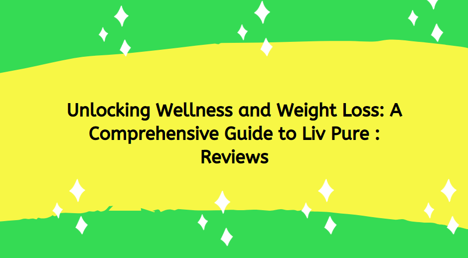 Unlocking Wellness and Weight Loss: A Comprehensive Guide to Liv Pure : Reviews